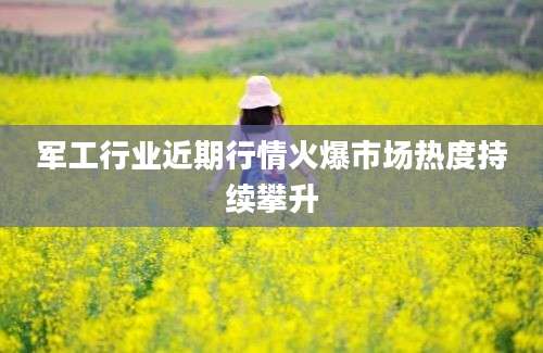 军工行业近期行情火爆市场热度持续攀升