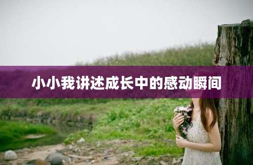 小小我讲述成长中的感动瞬间
