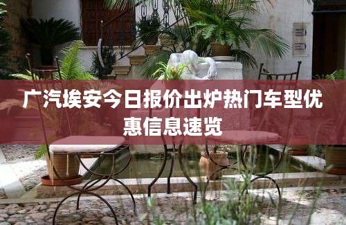 广汽埃安今日报价出炉热门车型优惠信息速览