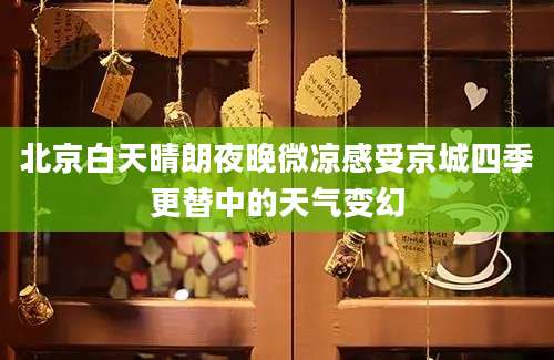 北京白天晴朗夜晚微凉感受京城四季更替中的天气变幻