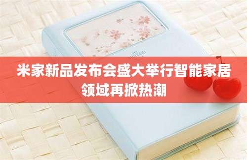 米家新品发布会盛大举行智能家居领域再掀热潮