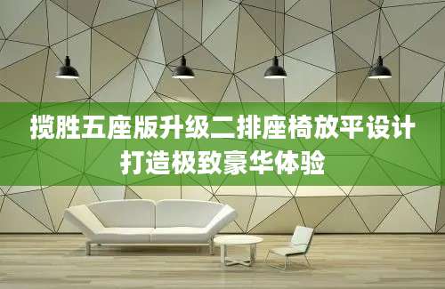 揽胜五座版升级二排座椅放平设计打造极致豪华体验