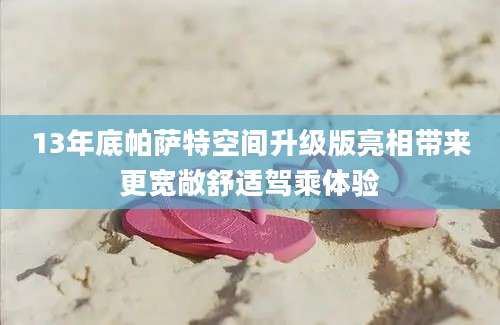 13年底帕萨特空间升级版亮相带来更宽敞舒适驾乘体验