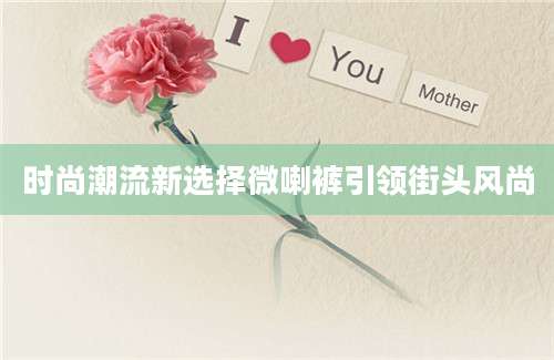 时尚潮流新选择微喇裤引领街头风尚
