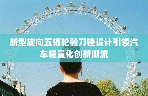 新型旋向五辐轮毂刀锋设计引领汽车轻量化创新潮流