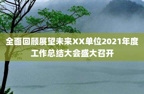 全面回顾展望未来XX单位2021年度工作总结大会盛大召开