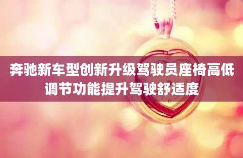 奔驰新车型创新升级驾驶员座椅高低调节功能提升驾驶舒适度