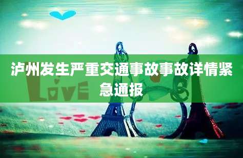 泸州发生严重交通事故事故详情紧急通报