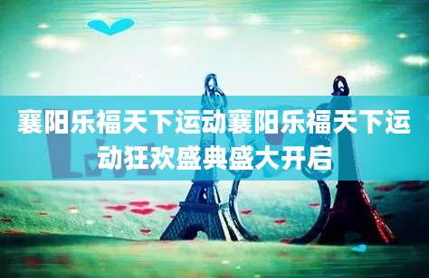 襄阳乐福天下运动襄阳乐福天下运动狂欢盛典盛大开启