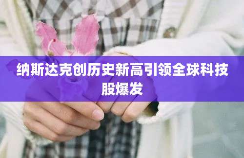 纳斯达克创历史新高引领全球科技股爆发