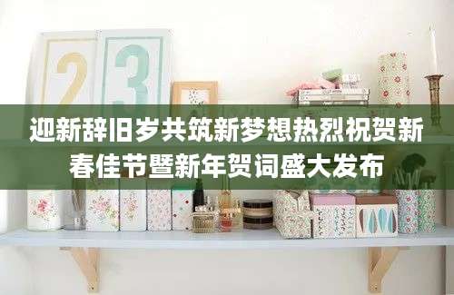 迎新辞旧岁共筑新梦想热烈祝贺新春佳节暨新年贺词盛大发布