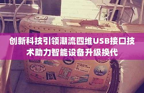 创新科技引领潮流四维USB接口技术助力智能设备升级换代