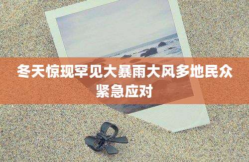 冬天惊现罕见大暴雨大风多地民众紧急应对