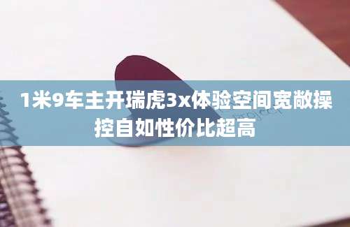 1米9车主开瑞虎3x体验空间宽敞操控自如性价比超高