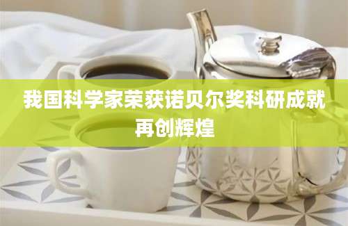 我国科学家荣获诺贝尔奖科研成就再创辉煌