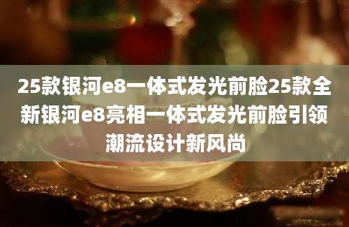 25款银河e8一体式发光前脸25款全新银河e8亮相一体式发光前脸引领潮流设计新风尚