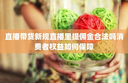 直播带货新规直播里提佣金合法吗消费者权益如何保障