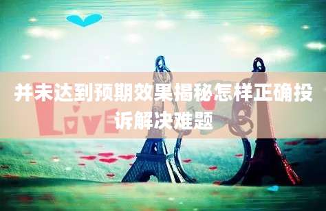 并未达到预期效果揭秘怎样正确投诉解决难题