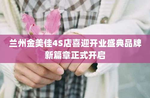 兰州金美佳4S店喜迎开业盛典品牌新篇章正式开启