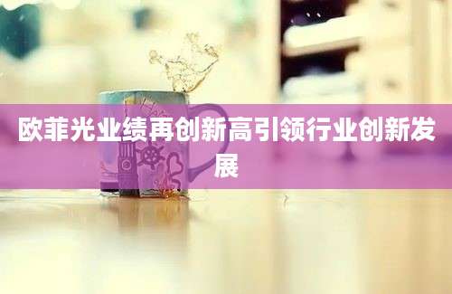 欧菲光业绩再创新高引领行业创新发展