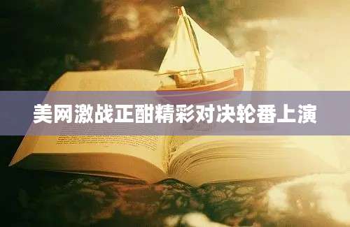 美网激战正酣精彩对决轮番上演