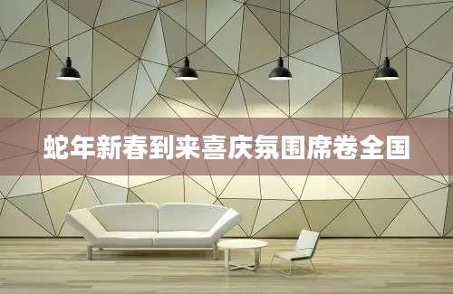 蛇年新春到来喜庆氛围席卷全国