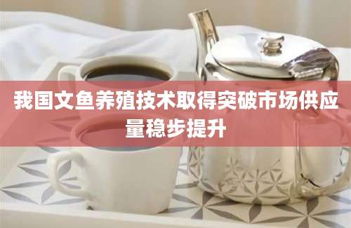 我国文鱼养殖技术取得突破市场供应量稳步提升