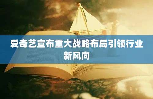 爱奇艺宣布重大战略布局引领行业新风向