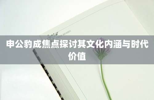 申公豹成焦点探讨其文化内涵与时代价值