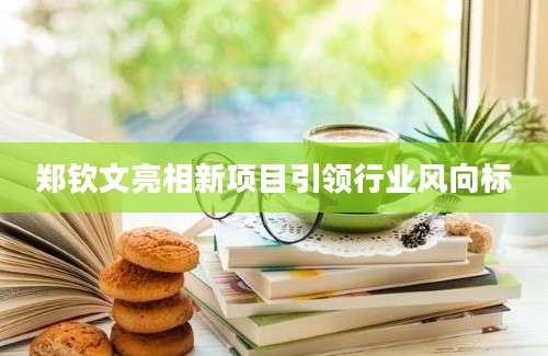 郑钦文亮相新项目引领行业风向标