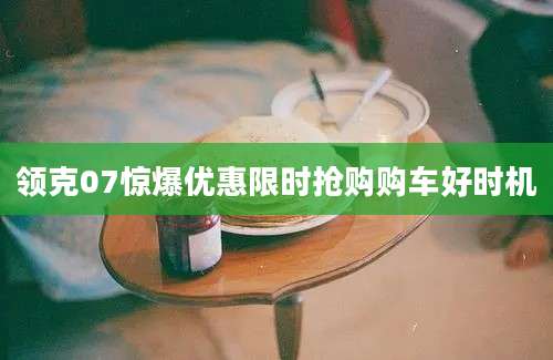 领克07惊爆优惠限时抢购购车好时机