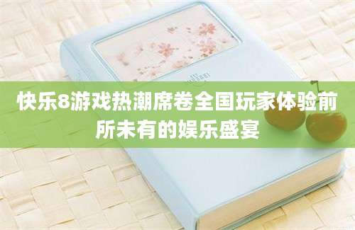 快乐8游戏热潮席卷全国玩家体验前所未有的娱乐盛宴