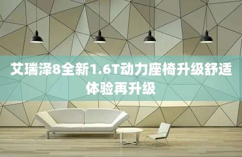 艾瑞泽8全新1.6T动力座椅升级舒适体验再升级