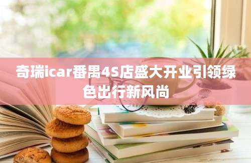 奇瑞icar番禺4S店盛大开业引领绿色出行新风尚