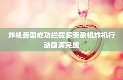 炸机我国成功拦截多架敌机炸机行动圆满完成