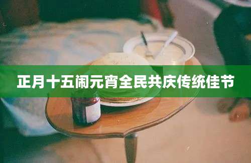 正月十五闹元宵全民共庆传统佳节