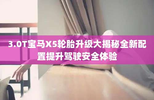 3.0T宝马X5轮胎升级大揭秘全新配置提升驾驶安全体验
