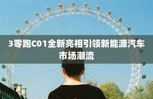 3零跑C01全新亮相引领新能源汽车市场潮流