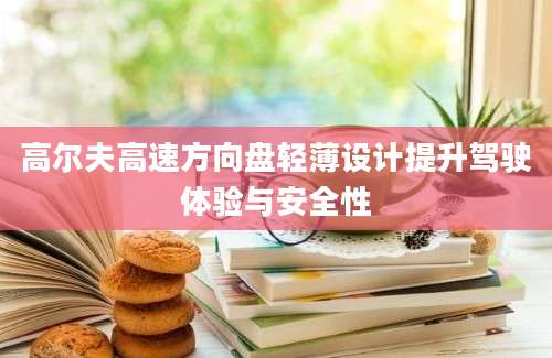 高尔夫高速方向盘轻薄设计提升驾驶体验与安全性