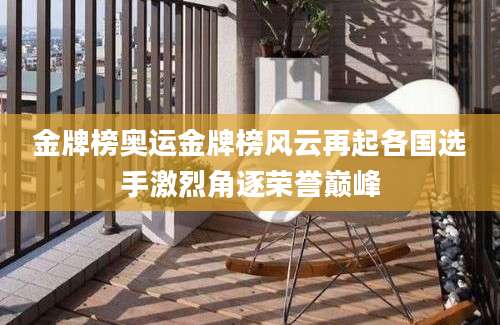 金牌榜奥运金牌榜风云再起各国选手激烈角逐荣誉巅峰
