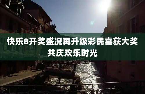 快乐8开奖盛况再升级彩民喜获大奖共庆欢乐时光