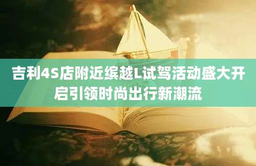 吉利4S店附近缤越L试驾活动盛大开启引领时尚出行新潮流