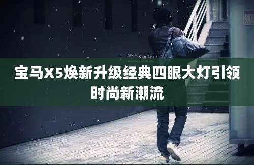 宝马X5焕新升级经典四眼大灯引领时尚新潮流