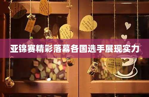 亚锦赛精彩落幕各国选手展现实力