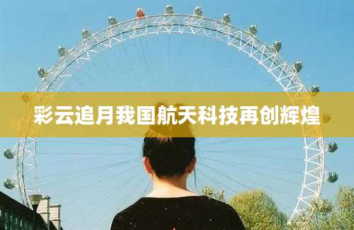 彩云追月我国航天科技再创辉煌