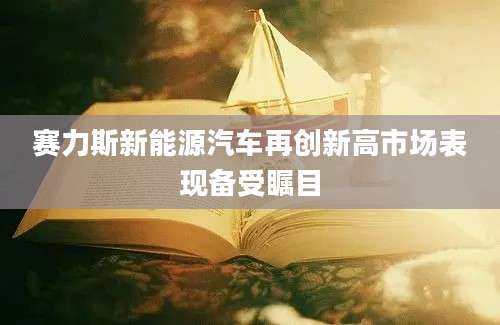 赛力斯新能源汽车再创新高市场表现备受瞩目