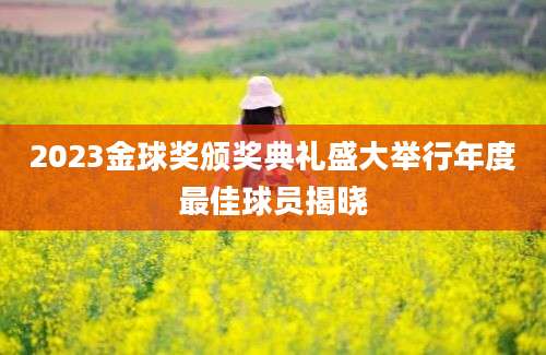 2023金球奖颁奖典礼盛大举行年度最佳球员揭晓