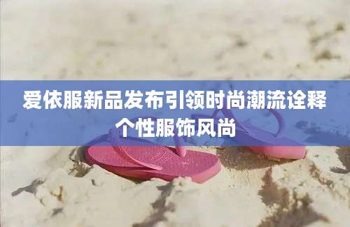 爱依服新品发布引领时尚潮流诠释个性服饰风尚