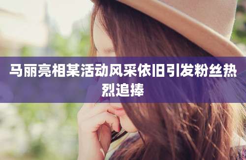 马丽亮相某活动风采依旧引发粉丝热烈追捧