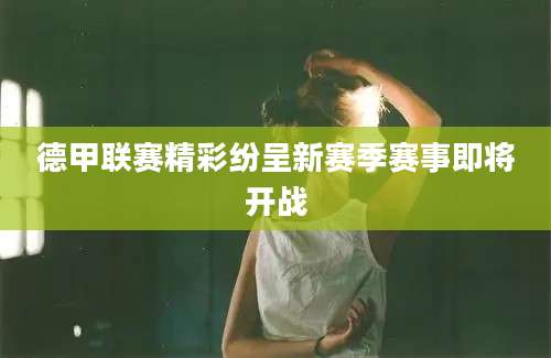 德甲联赛精彩纷呈新赛季赛事即将开战